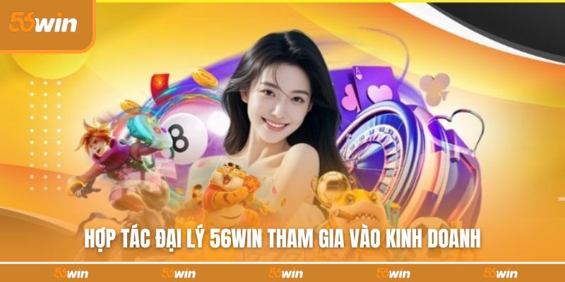 Hợp tác đại lý 56WIN tham gia vào kinh doanh