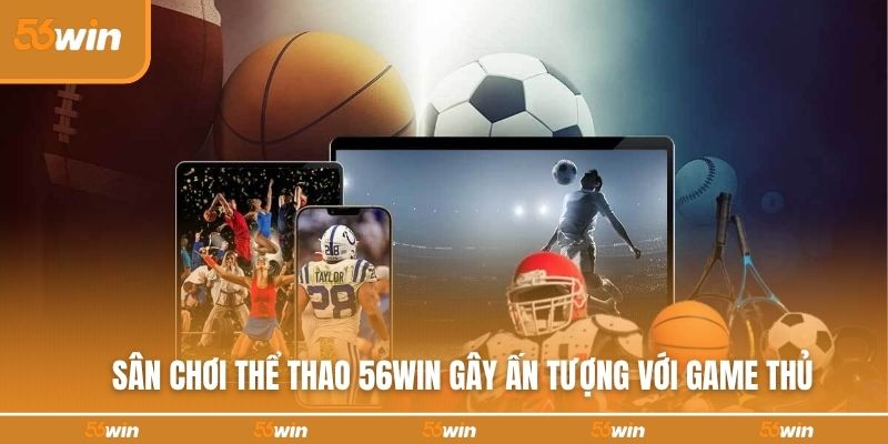 Sân chơi thể thao 56WIN gây ấn tượng với game thủ